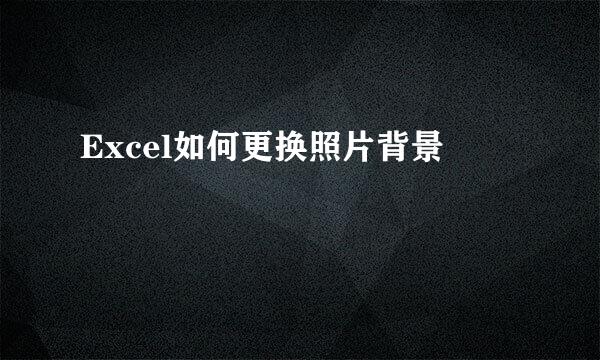 Excel如何更换照片背景