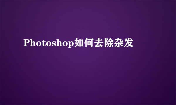 Photoshop如何去除杂发