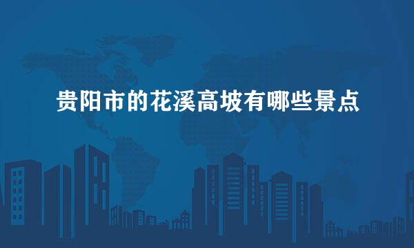 贵阳市的花溪高坡有哪些景点