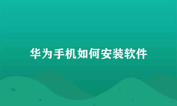 华为手机如何安装软件