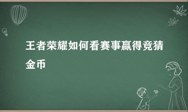 王者荣耀如何看赛事赢得竞猜金币