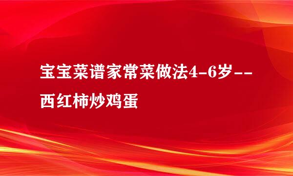 宝宝菜谱家常菜做法4-6岁--西红柿炒鸡蛋