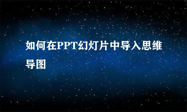 如何在PPT幻灯片中导入思维导图