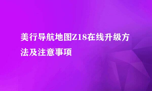 美行导航地图Z18在线升级方法及注意事项