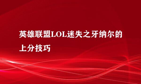英雄联盟LOL迷失之牙纳尔的上分技巧