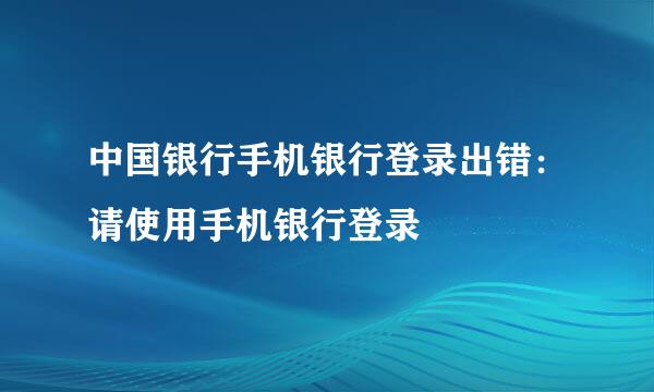 中国银行手机银行登录出错：请使用手机银行登录