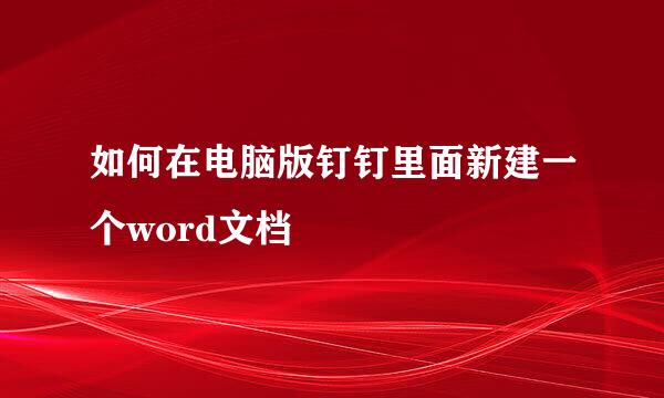 如何在电脑版钉钉里面新建一个word文档