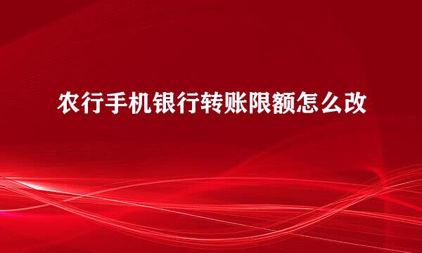农行手机银行转账限额怎么改