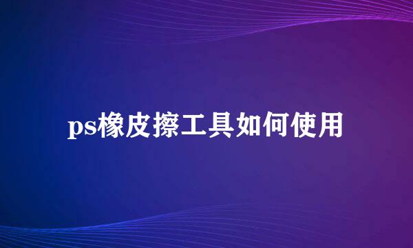 ps橡皮擦工具如何使用
