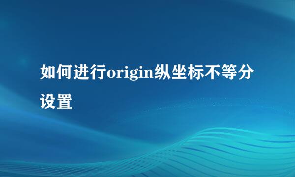 如何进行origin纵坐标不等分设置