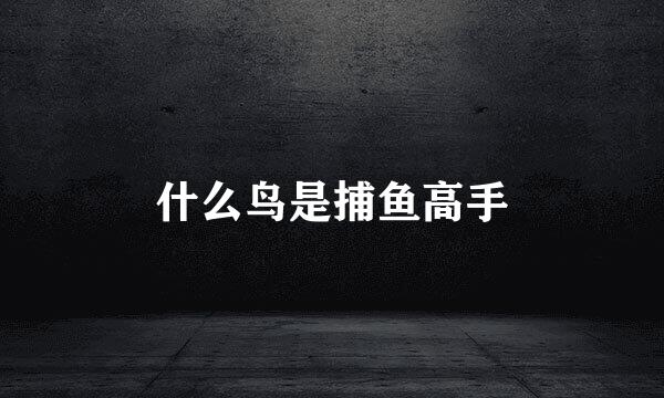 什么鸟是捕鱼高手