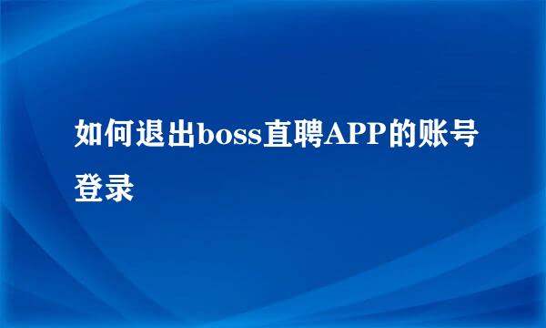 如何退出boss直聘APP的账号登录