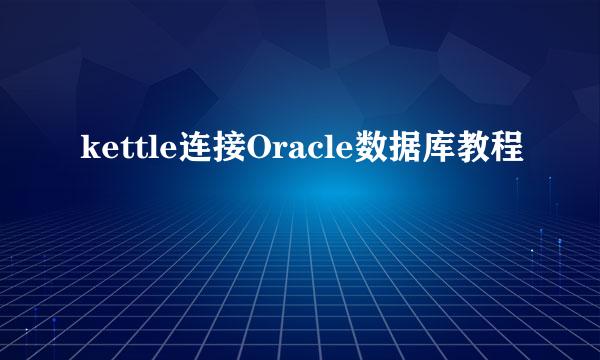 kettle连接Oracle数据库教程