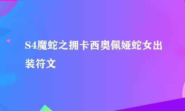 S4魔蛇之拥卡西奥佩娅蛇女出装符文