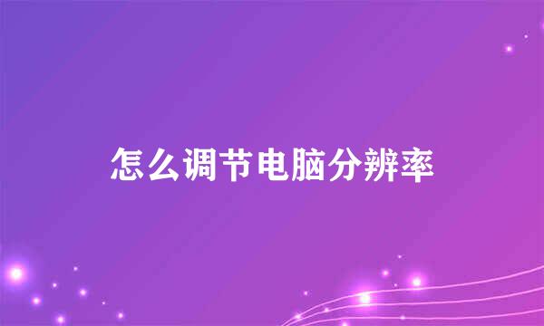怎么调节电脑分辨率