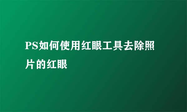 PS如何使用红眼工具去除照片的红眼