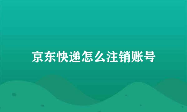 京东快递怎么注销账号