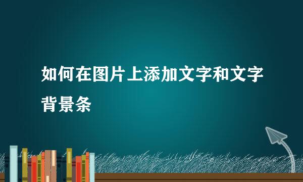 如何在图片上添加文字和文字背景条