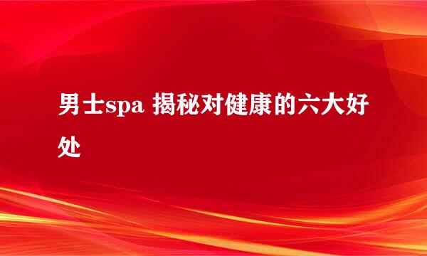 男士spa 揭秘对健康的六大好处