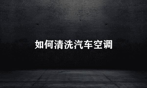 如何清洗汽车空调