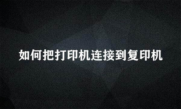 如何把打印机连接到复印机