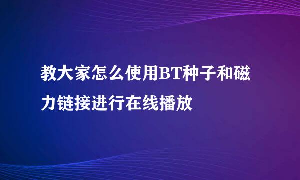 教大家怎么使用BT种子和磁力链接进行在线播放