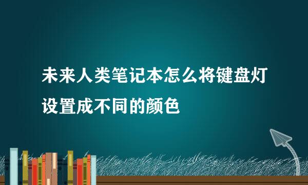 未来人类笔记本怎么将键盘灯设置成不同的颜色