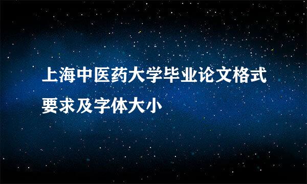 上海中医药大学毕业论文格式要求及字体大小