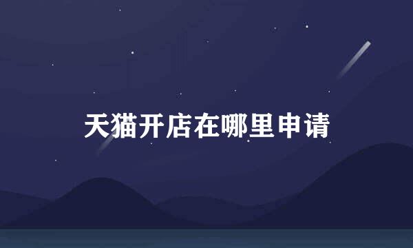 天猫开店在哪里申请