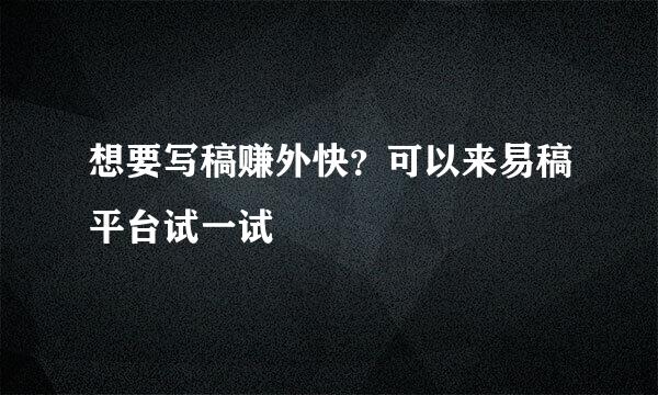想要写稿赚外快？可以来易稿平台试一试