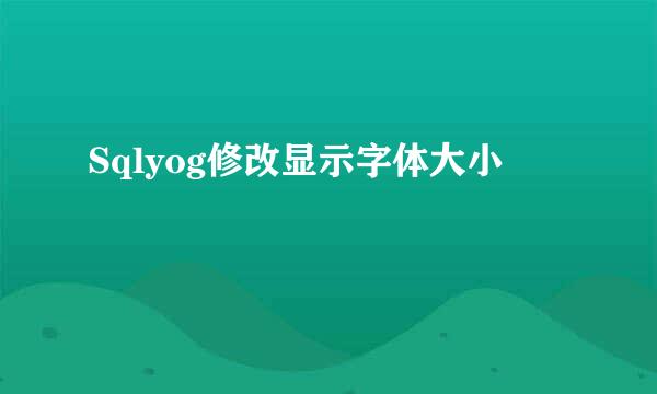 Sqlyog修改显示字体大小