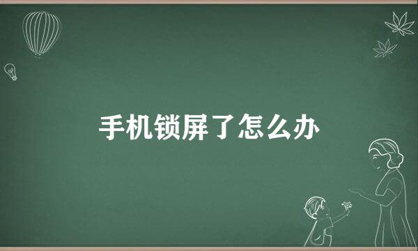 手机锁屏了怎么办