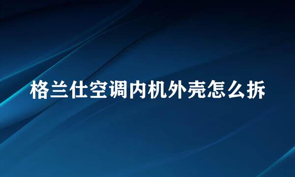 格兰仕空调内机外壳怎么拆