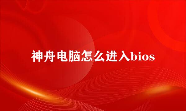 神舟电脑怎么进入bios