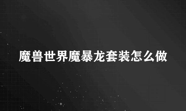 魔兽世界魔暴龙套装怎么做