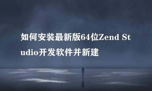 如何安装最新版64位Zend Studio开发软件并新建