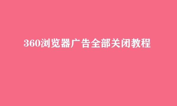 360浏览器广告全部关闭教程
