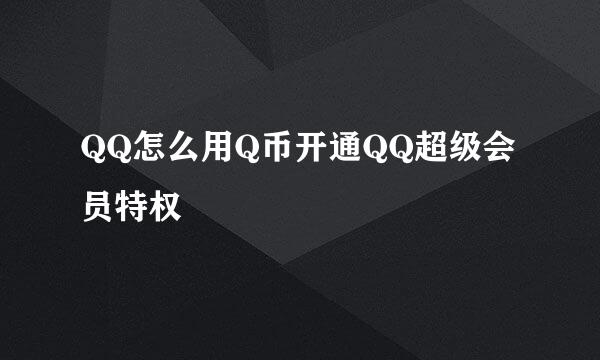QQ怎么用Q币开通QQ超级会员特权