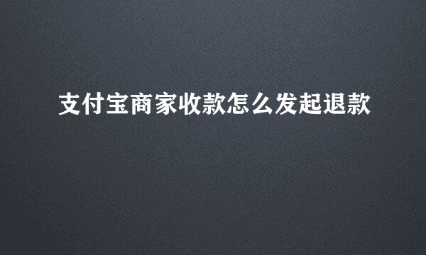 支付宝商家收款怎么发起退款
