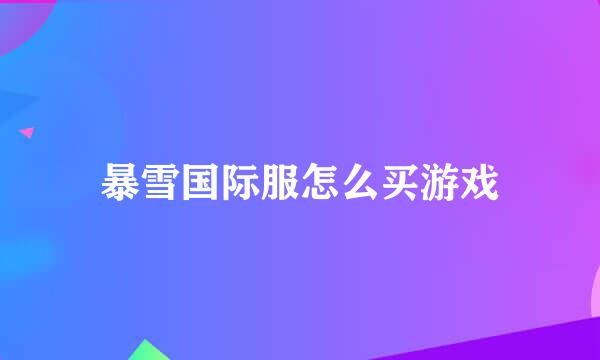 暴雪国际服怎么买游戏