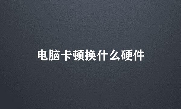 电脑卡顿换什么硬件