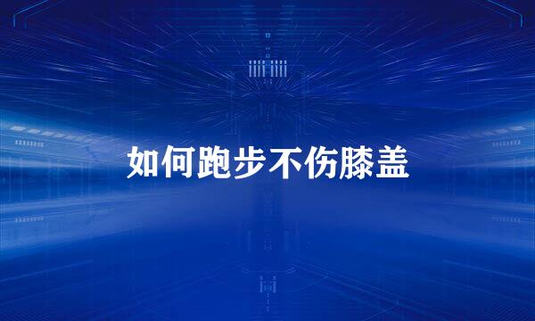 如何跑步不伤膝盖
