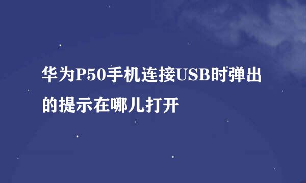 华为P50手机连接USB时弹出的提示在哪儿打开
