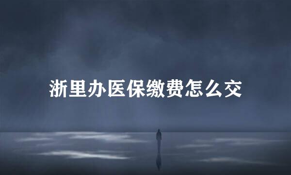 浙里办医保缴费怎么交