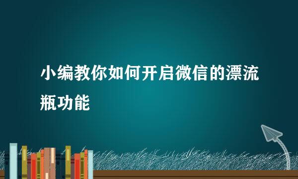 小编教你如何开启微信的漂流瓶功能
