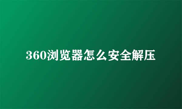 360浏览器怎么安全解压