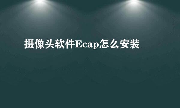 摄像头软件Ecap怎么安装