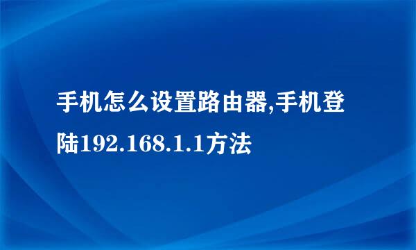 手机怎么设置路由器,手机登陆192.168.1.1方法