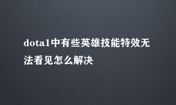 dota1中有些英雄技能特效无法看见怎么解决