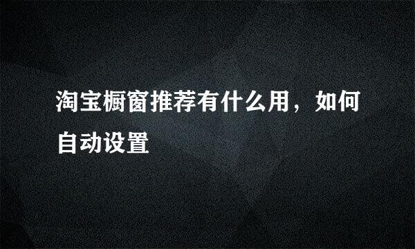 淘宝橱窗推荐有什么用，如何自动设置